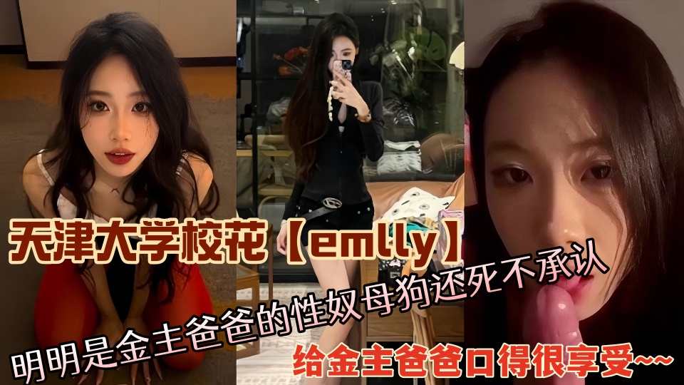 天津大学校花【emlly】明明是金主爸爸的性奴母狗还死不承认，给金主爸爸口得很享受~~