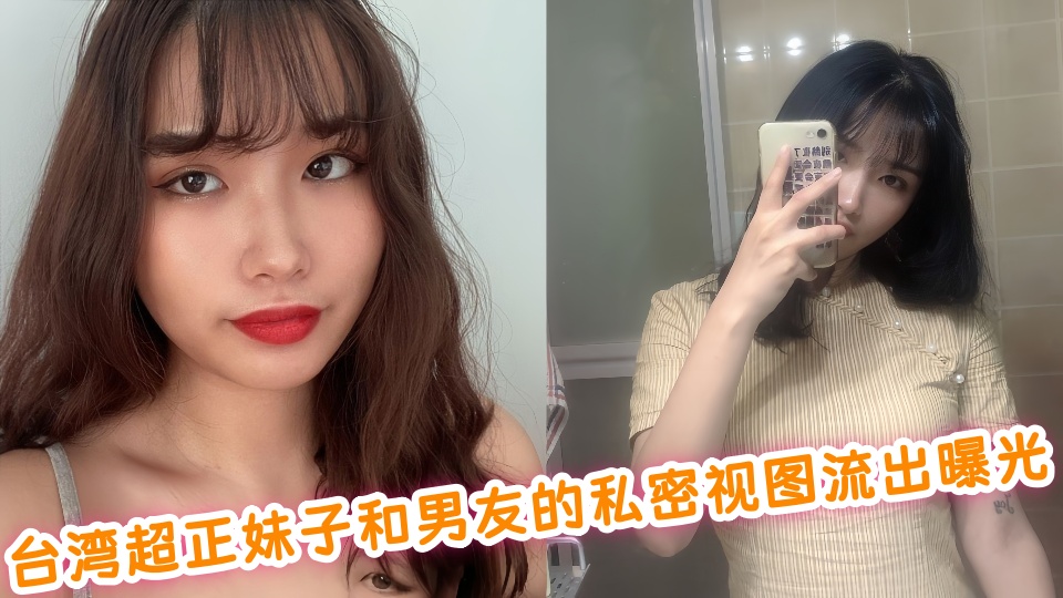 台湾超正妹子和男友的私密视图流出曝光！！