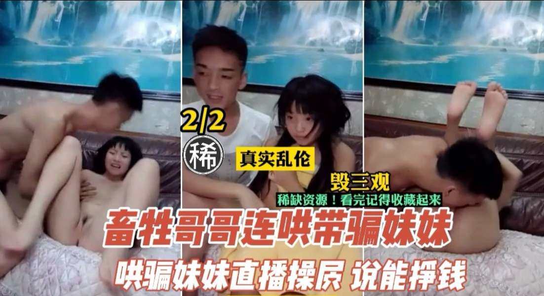 【兄妹乱伦】禽兽哥哥诱骗妹妹直播赚钱 兄妹禁忌性爱实录